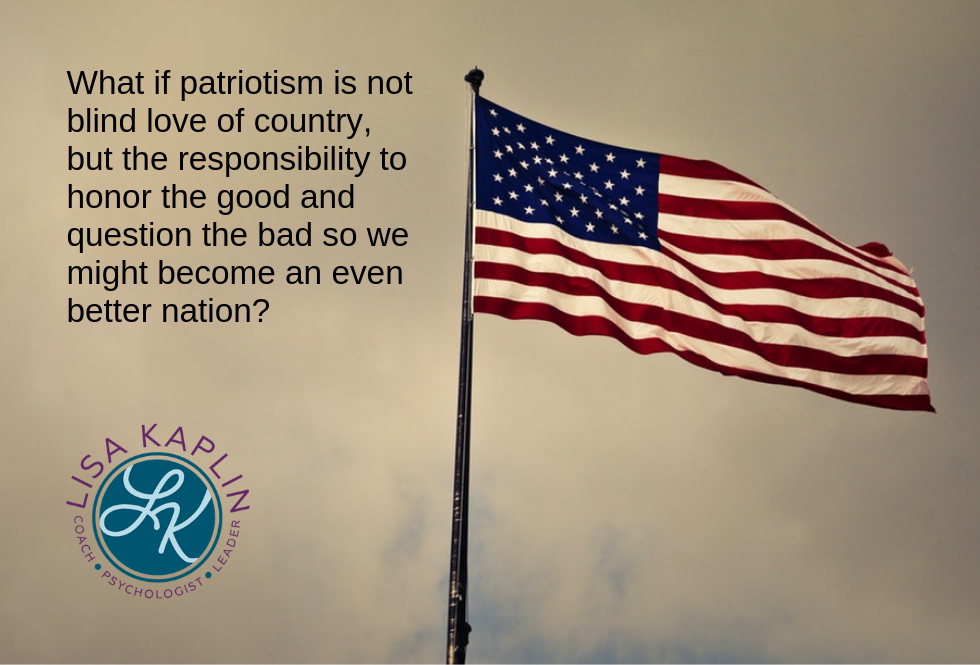 A color photo of the United States flag waving on a tall flag pole with a stormy sky in the background. To the left of the flag is the text “What if patriotism is not blind love of country, but the responsibility to honor the good and question the bad so we might become an even better nation?” The Lisa Kaplin logo is beneath the text.