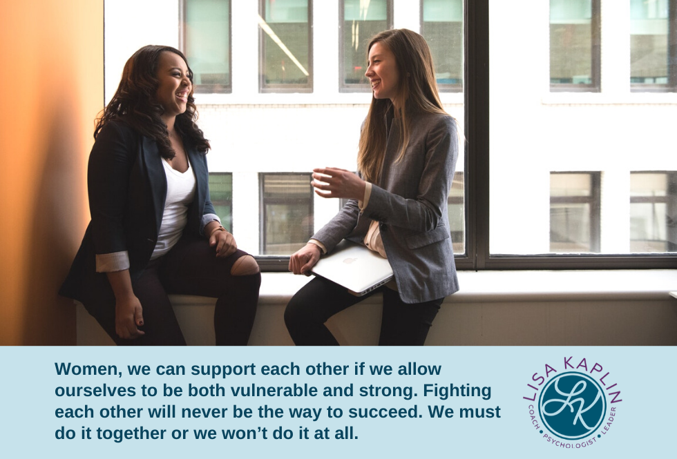 A color photo of two women, one Black and the other Asian, wearing business attire, sitting in the window of an office building, and talking and smiling. The text beneath the photo reads “Women, we can support each other if we allow ourselves to be both vulnerable and strong. Fighting each other will never be the way to succeed. We must do it together or we won’t do it at all.” The Lisa Kaplin logo is in the bottom right corner of the image.