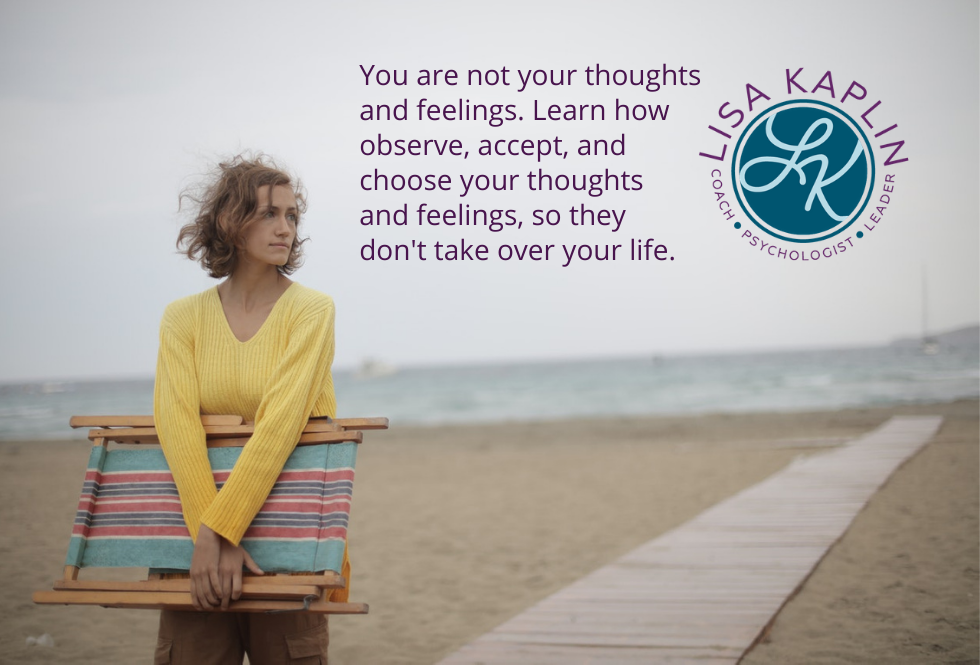 A color photo of a white woman in a yellow sweater standing on a stormy beach looking mournfully into the distance. She is on the left side of the image The text is to her right and reads “You are not your thoughts and feelings. You are simply experiencing them. Learn how observe, accept, and choose your thoughts and feelings, so they don't take over your life.” The Lisa Kaplin logo is to the right of the text.