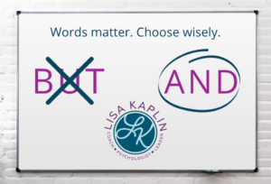 A color graphic of a white board. The text at the top of the board reads “Words matter. Choose wisely” In the middle is the word but with an x over it and the word and with a circle around it. The Lisa Kaplin logo is at the bottom.