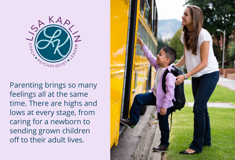 A color photo of aa white woman smiling as she helps her son onto the school bus. The text to her left reads “Parenting brings so many feelings all at the same time. There are highs and lows at every stage, from caring for a newborn to sending grown children off to their adult lives.” The Lisa Kaplin logo is above the text.