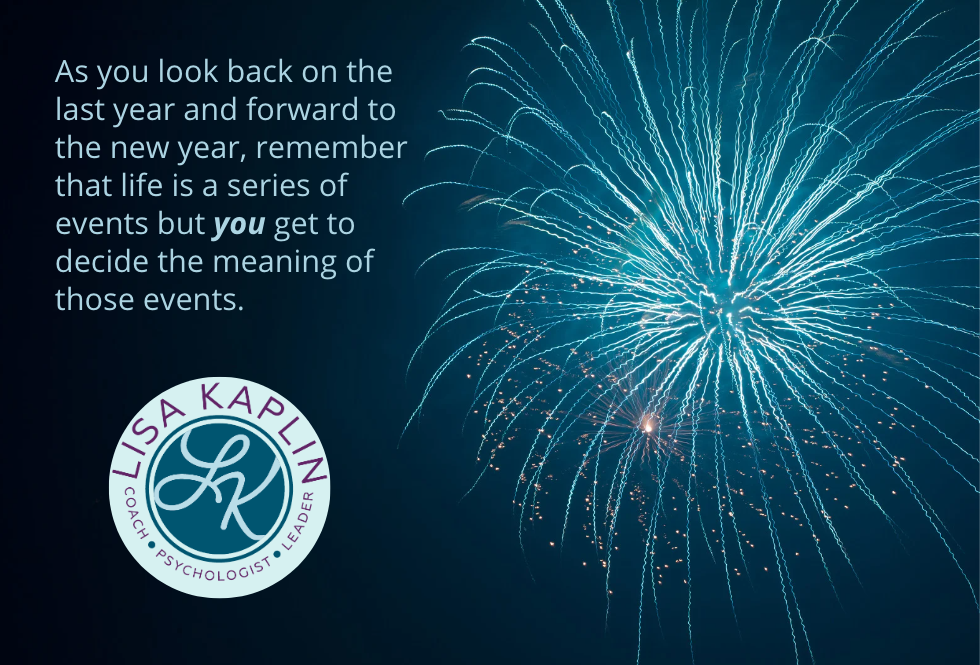 A color image of light blue and gold fireworks exploding against a clear, dark sky. The text on the left reads “As you look back on the last year and forward to the new year, remember that life is a series of events but YOU get to decide the meaning of those events.” The Lisa Kaplin logo is beneath the text.