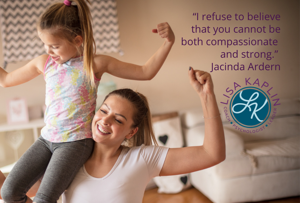 A color photo of a white mother and preschool-age daughter wearing workout clothes. The daughter is sitting on her mother’s shoulders and they are both flexing their arms in a gesture of strength. The text in the top right corner reads ““I refuse to believe that you cannot be both compassionate and strong.” Jacinda Ardern” The Lisa Kaplin logo is to the beneath the text.